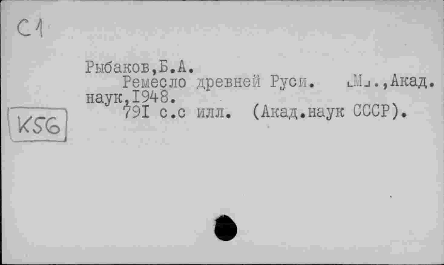 ﻿С 4

Рыбаков,Б.А.
Ремесло древней Руси. ЛЬ.,Акад. наук,1948.
791 с.с илл. (Акад.наук СССР).